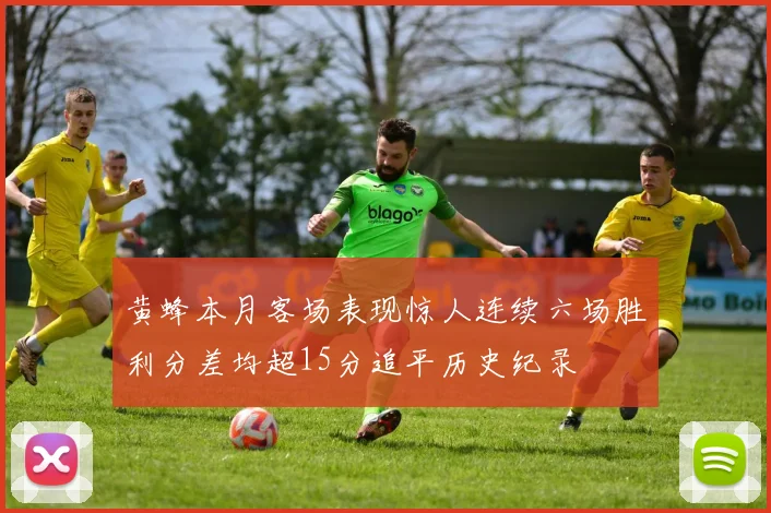 黄蜂本月客场表现惊人连续六场胜利分差均超15分追平历史纪录