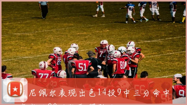克尼佩尔表现出色14投9中三分命中率高达80助队取得胜利