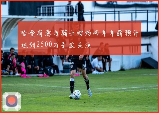 哈登有意与骑士续约两年年薪预计达到2500万引发关注
