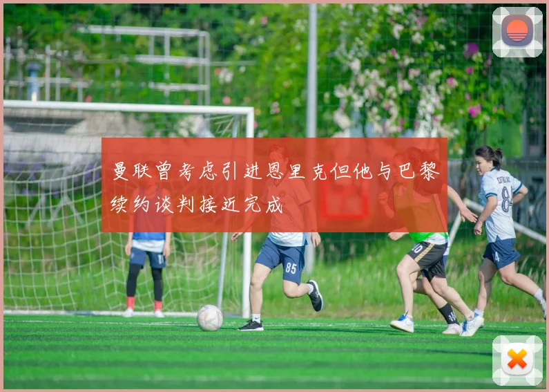 曼联曾考虑引进恩里克但他与巴黎续约谈判接近完成